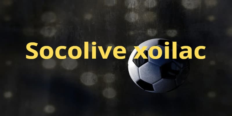 Socolive xoilac và chiến thuật chơi hiệu quả